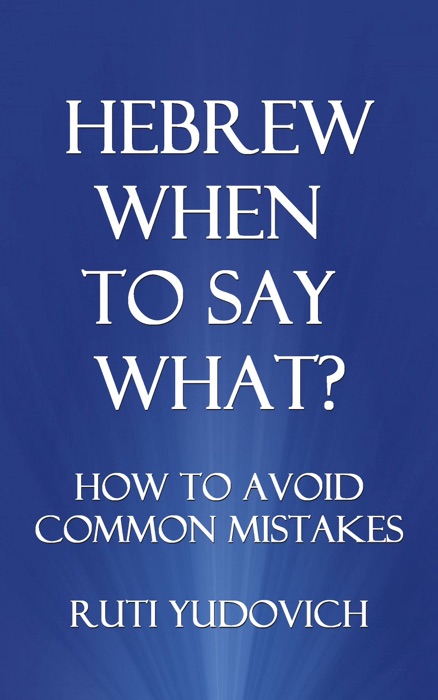 Hebrew, When to Say What? How to Avoid Common Mistakes
