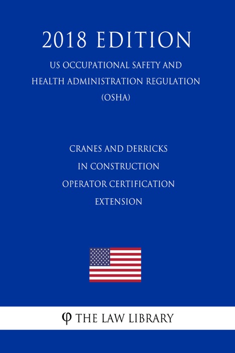 Cranes and Derricks in Construction - Operator Certification Extension (US Occupational Safety and Health Administration Regulation) (OSHA) (2018 Edition)