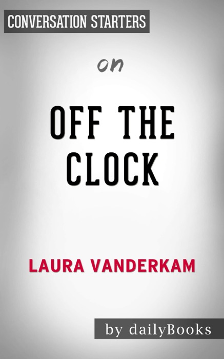 Off the Clock: Feel Less Busy While Getting More Done by Laura Vanderkam: Conversation Starters