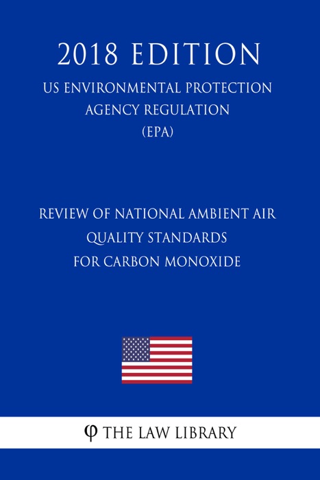 Review of National Ambient Air Quality Standards for Carbon Monoxide (US Environmental Protection Agency Regulation) (EPA) (2018 Edition)