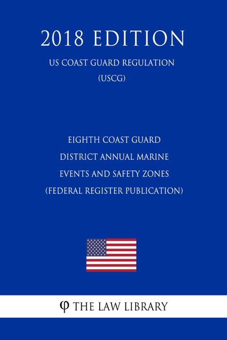 Eighth Coast Guard District Annual Marine Events and Safety Zones (Federal Register Publication) (US Coast Guard Regulation) (USCG) (2018 Edition)