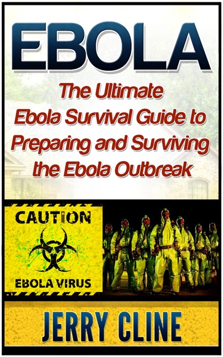 Ebola: The Ultimate Ebola Survival Guide to Preparing and Surviving the Ebola Outbreak