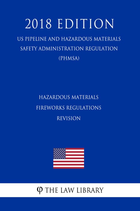 Hazardous Materials - Fireworks Regulations - Revision (US Pipeline and Hazardous Materials Safety Administration Regulation) (PHMSA) (2018 Edition)