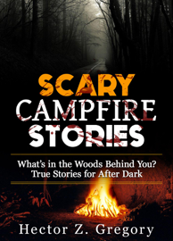 Scary Campfire Stories: What’s in the Woods Behind You? True Stories for After Dark