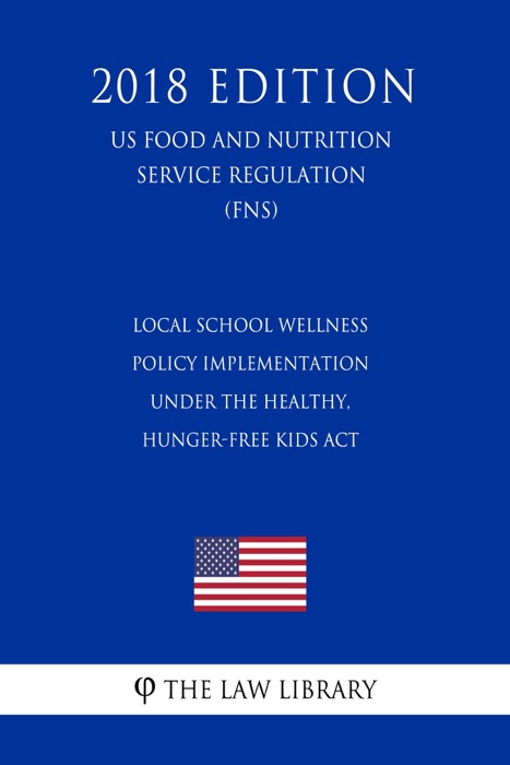 Local School Wellness Policy Implementation under the Healthy, Hunger-Free Kids Act (US Food and Nutrition Service Regulation) (FNS) (2018 Edition)