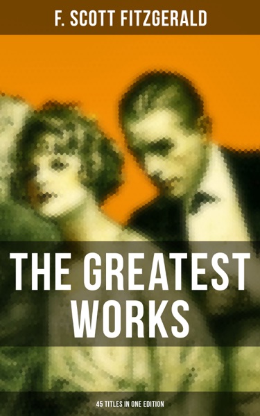 The Greatest Works of F. Scott Fitzgerald – 45 Titles in One Edition