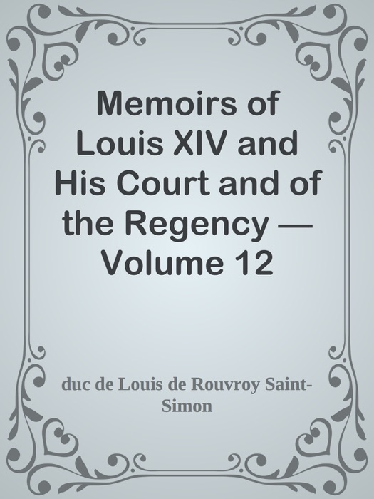 Memoirs of Louis XIV and His Court and of the Regency — Volume 12