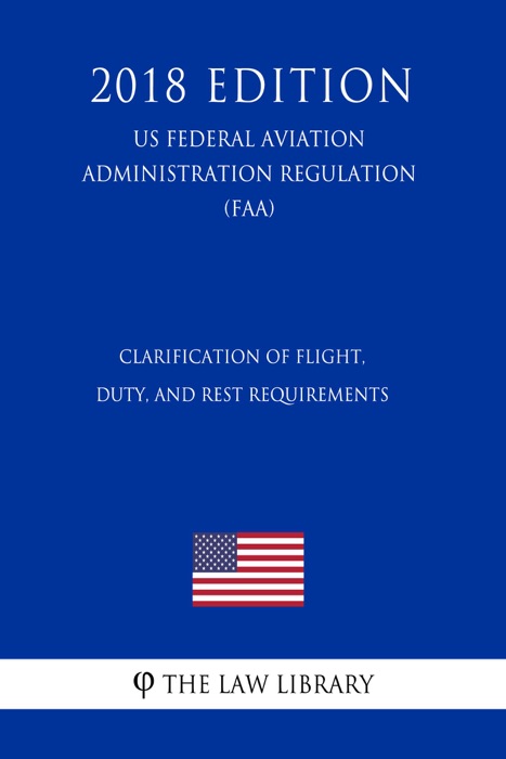 Clarification of Flight, Duty, and Rest Requirements (US Federal Aviation Administration Regulation) (FAA) (2018 Edition)
