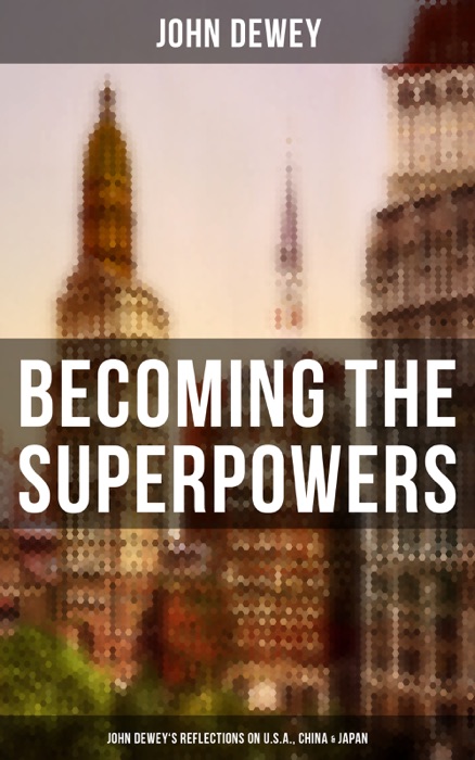 Becoming the Superpowers: John Dewey's Reflections on U.S.A., China & Japan