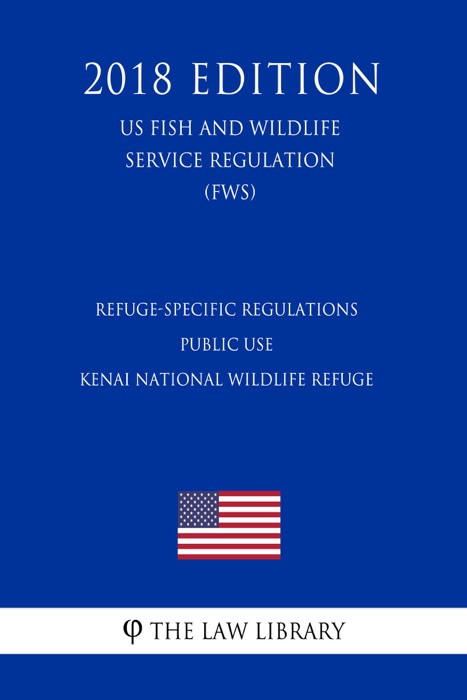 Refuge-Specific Regulations - Public Use - Kenai National Wildlife Refuge (US Fish and Wildlife Service Regulation) (FWS) (2018 Edition)