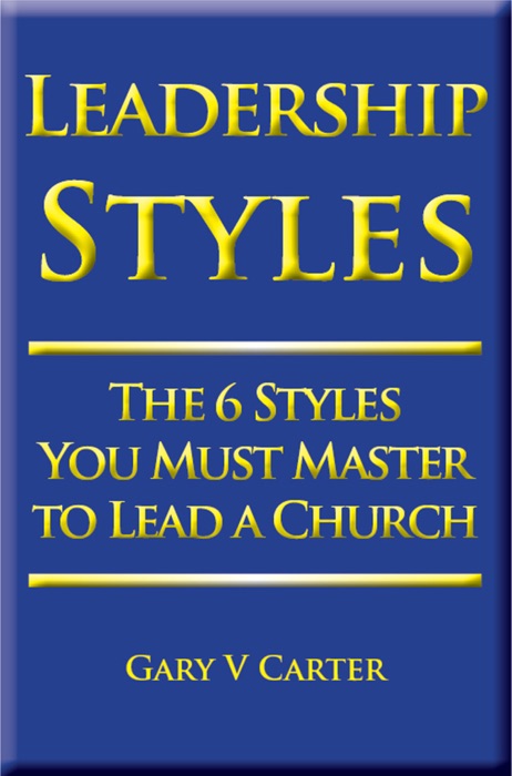 Leadership Styles: The 6 Styles You Must Master to Lead a Church