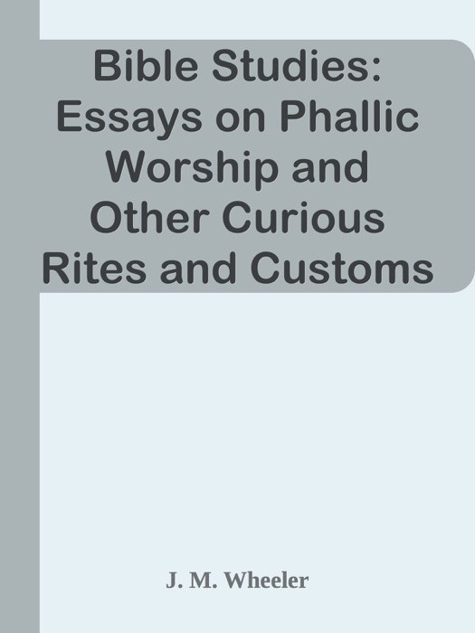 Bible Studies: Essays on Phallic Worship and Other Curious Rites and Customs