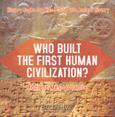 Who Built the First Human Civilization? Ancient Mesopotamia - History Books for Kids Children's Ancient History - Baby Professor