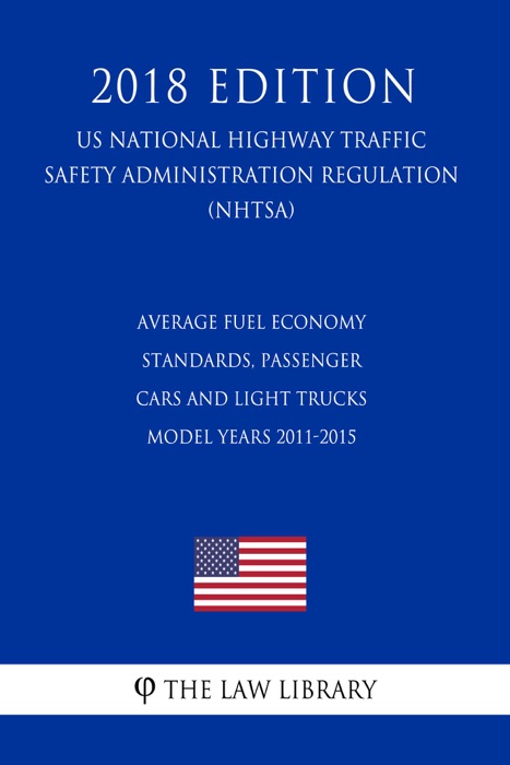 Average Fuel Economy Standards, Passenger Cars and Light Trucks - Model Years 2011-2015 (US National Highway Traffic Safety Administration Regulation) (NHTSA) (2018 Edition)