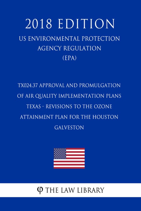 TX024.37 Approval and Promulgation of Air Quality Implementation Plans - Texas - Revisions to the Ozone Attainment Plan for the Houston -  Galveston  (US Environmental Protection Agency Regulation) (EPA) (2018 Edition)