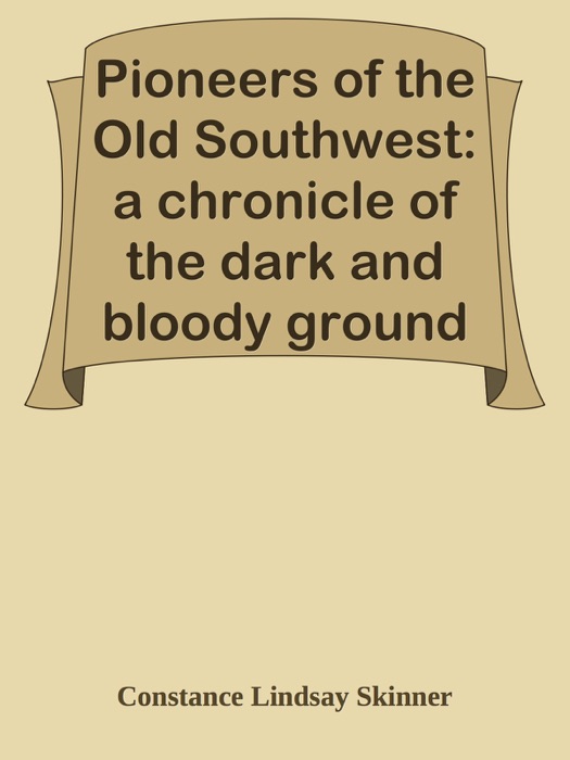 Pioneers of the Old Southwest: a chronicle of the dark and bloody ground