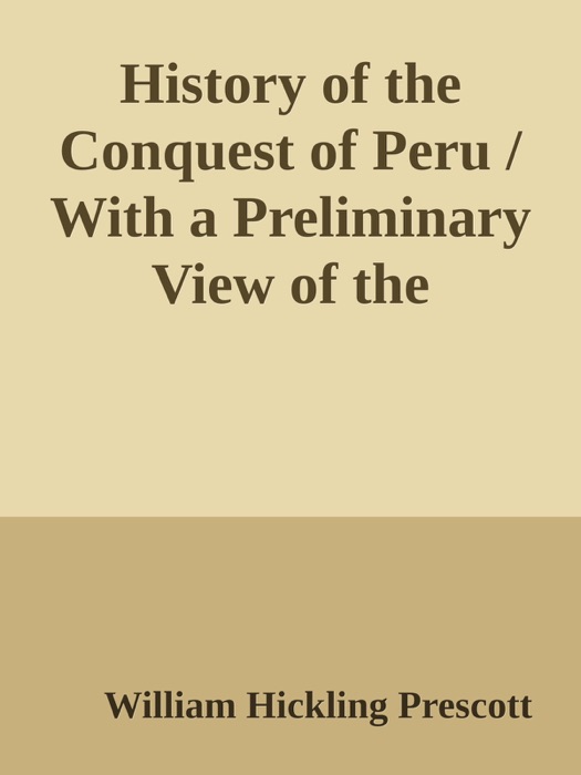 History of the Conquest of Peru / With a Preliminary View of the Civilization of the Incas