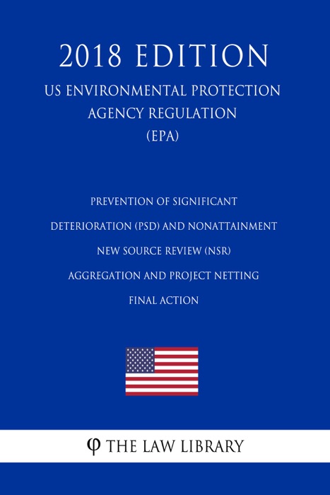 Prevention of Significant Deterioration (PSD) and Nonattainment New Source Review (NSR) - Aggregation and Project Netting - Final action (US Environmental Protection Agency Regulation) (EPA) (2018 Edition)