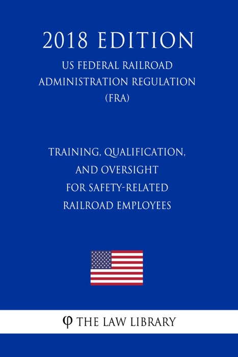 Training, Qualification, and Oversight for Safety-Related Railroad Employees (US Federal Railroad Administration Regulation) (FRA) (2018 Edition)