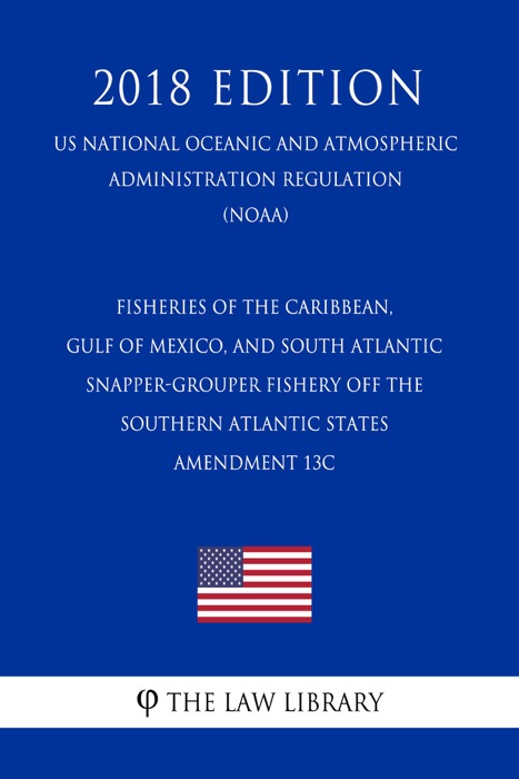 Fisheries of the Caribbean, Gulf of Mexico, and South Atlantic - Snapper-Grouper Fishery Off the Southern Atlantic States - Amendment 13C (US National Oceanic and Atmospheric Administration Regulation) (NOAA) (2018 Edition)