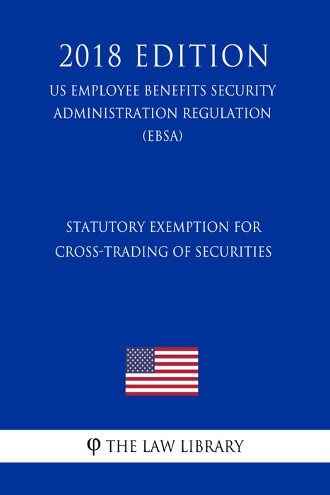 Statutory Exemption for Cross-Trading of Securities (US Employee Benefits Security Administration Regulation) (EBSA) (2018 Edition)