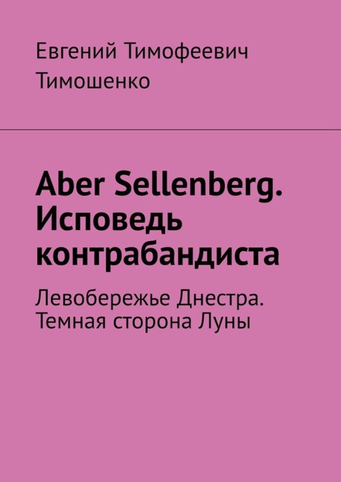 Aber Sellenberg. Исповедь контрабандиста. Левобережье Днестра. Темная сторона Луны