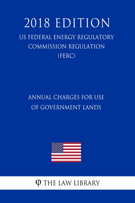 Annual Charges for Use of Government Lands (US Federal Energy Regulatory Commission Regulation) (FERC) (2018 Edition)