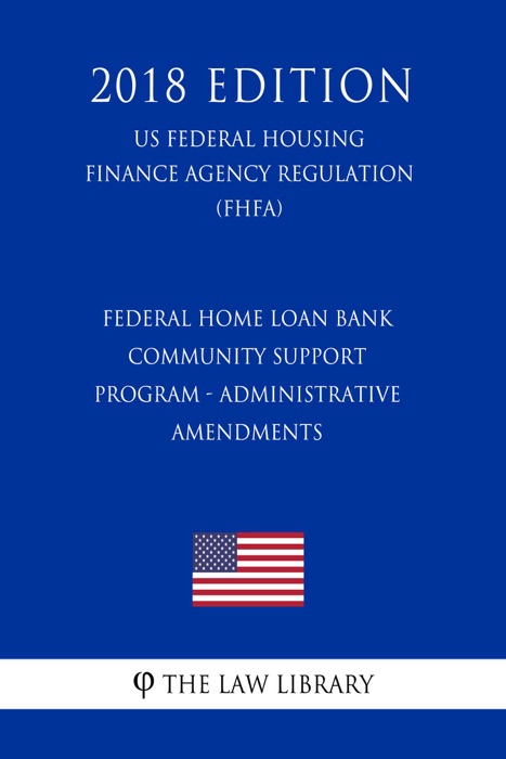 Federal Home Loan Bank Community Support Program - Administrative Amendments (US Federal Housing Finance Agency Regulation) (FHFA) (2018 Edition)