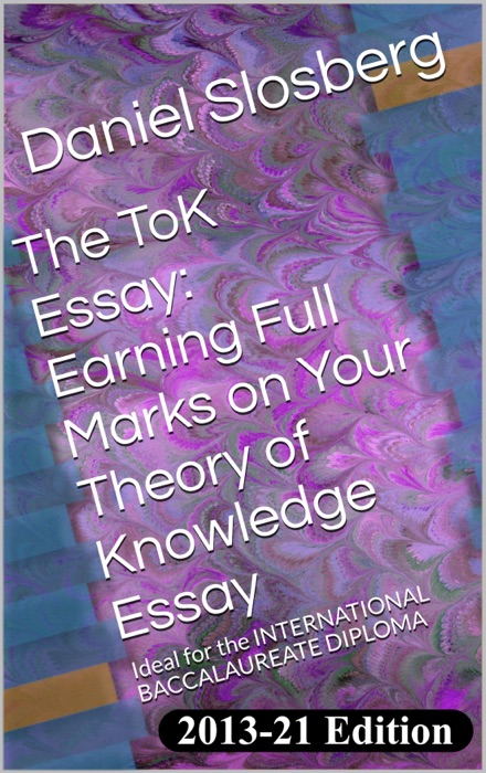 The ToK Essay:  Earning Full Marks on Your Theory of Knowledge Essay