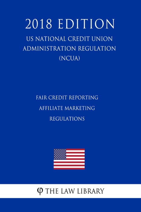 Fair Credit Reporting Affiliate Marketing Regulations (US National Credit Union Administration Regulation) (NCUA) (2018 Edition)