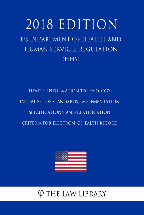 Health Information Technology - Initial Set of Standards, Implementation Specifications, and Certification Criteria for Electronic Health Record (US Department of Health and Human Services Regulation) (HHS) (2018 Edition)