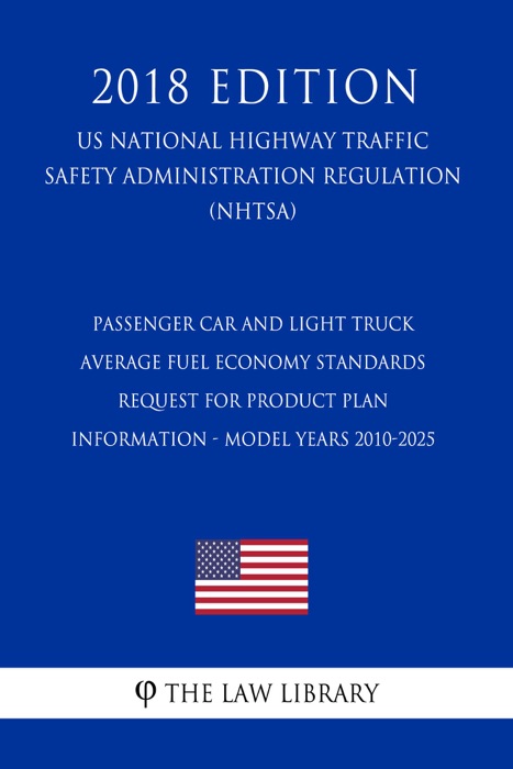 Passenger Car and Light Truck Average Fuel Economy Standards - Request for Product Plan Information - Model Years 2010-2025 (US National Highway Traffic Safety Administration Regulation) (NHTSA) (2018 Edition)