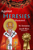 Against Heresies (Illustrated & Annotated) - St. Irenaeus