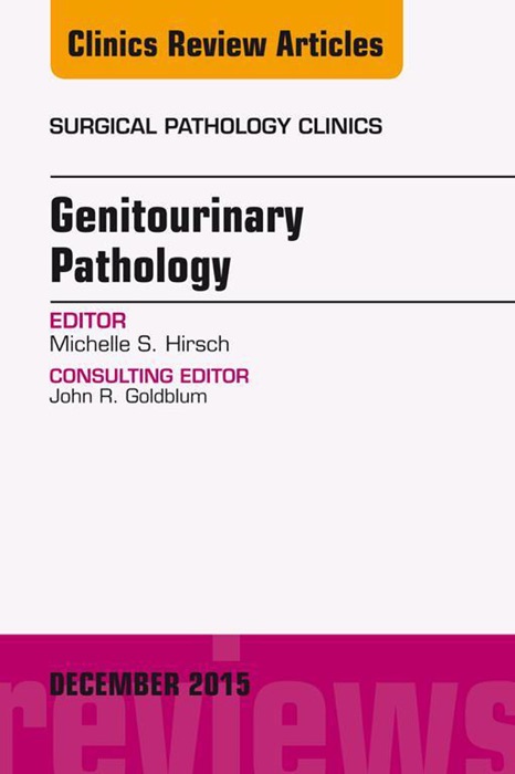 Genitourinary Pathology, An Issue of Surgical Pathology Clinics, E-Book