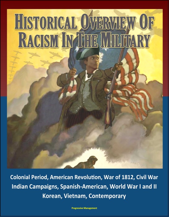Historical Overview of Racism in the Military: Colonial Period, American Revolution, War of 1812, Civil War, Indian Campaigns, Spanish-American, World War I and II, Korean, Vietnam, Contemporary