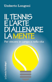 Il tennis e l'arte di allenare la mente. Per vincere in campo e nella vita - Umberto Longoni