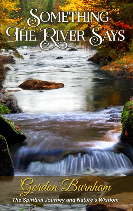 Something The River Says: The Spiritual Journey • Nature’s Wisdom