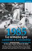 1985. La semana que cambió a Colombia - Alfredo Molano Bravo, Armando Neira, Jorge Cardona Alzate, José Navia Lame, Ana María Cano Posada, Antonio Caballero, Ricardo Silva Romero, Juan David Correa & Héctor Rincón