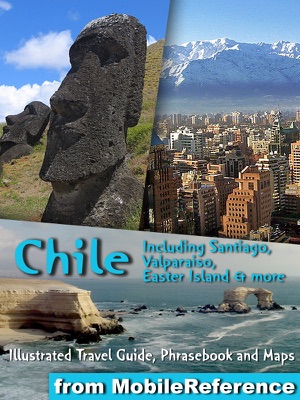 Chile: Illustrated Travel Guide, Phrasebook and Maps, Including Santiago, Valparaiso, Easter Island & more
