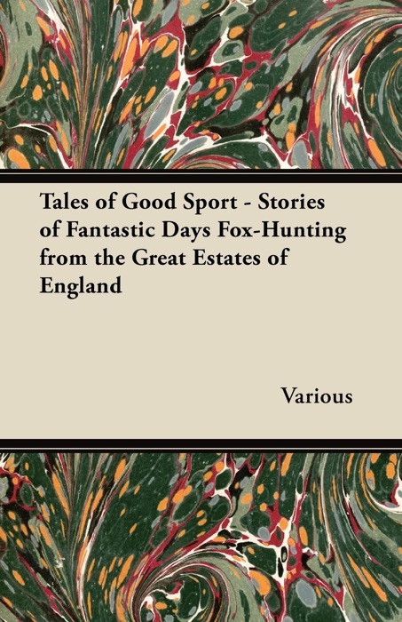 Tales of Good Sport - Stories of Fantastic Days Fox-Hunting from the Great Estates of England