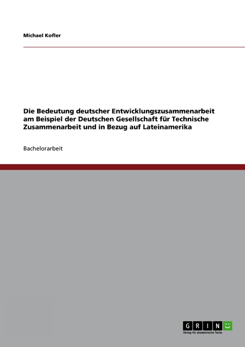 Die Bedeutung deutscher Entwicklungszusammenarbeit am Beispiel der Deutschen Gesellschaft für Technische Zusammenarbeit und in Bezug auf Lateinamerika