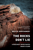 The Rocks Don't Lie: A Geologist Investigates Noah's Flood - David R. Montgomery