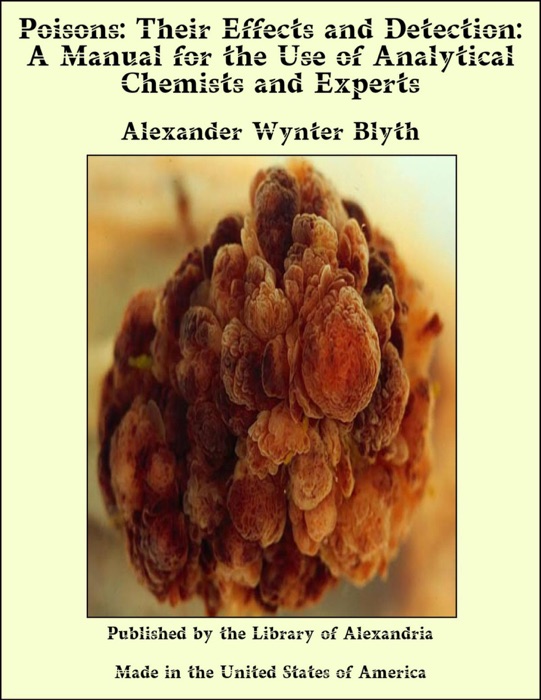 Poisons: Their Effects and Detection: A Manual for the Use of Analytical Chemists and Experts