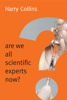 Harry Collins - Are We All Scientific Experts Now? artwork