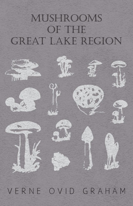 Mushrooms of the Great Lake Region - The Fleshy, Leathery, and Woody Fungi of Illinois, Indiana, Ohio and the Southern Half of Wisconsin and of Michigan