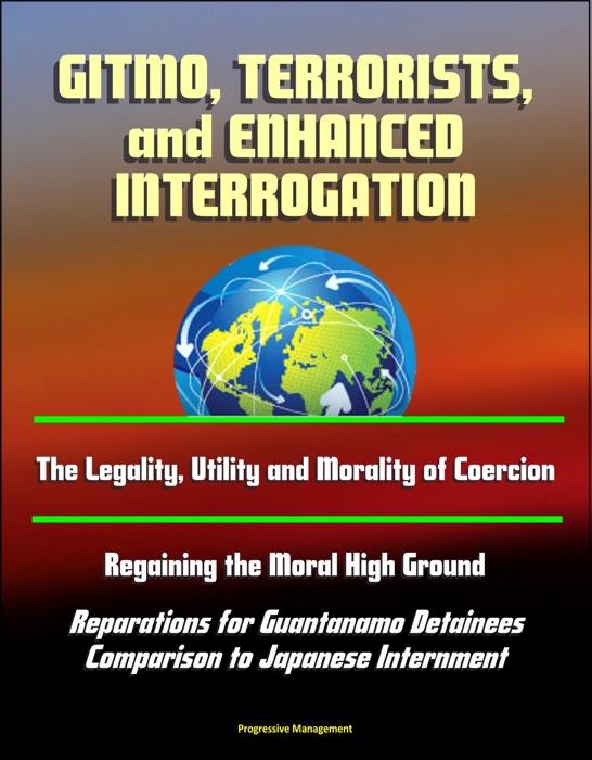 GITMO, Terrorists, and Enhanced Interrogation: The Legality, Utility and Morality of Coercion, Regaining the Moral High Ground, Reparations for Guantanamo Detainees, Comparison to Japanese Internment
