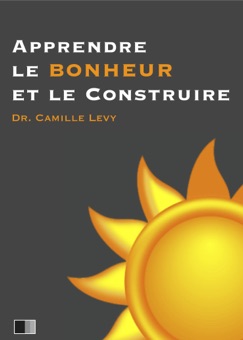 Apprendre le Bonheur et le construire. - Camille Levy