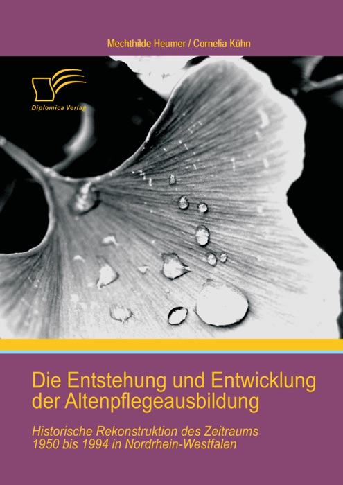 Die Entstehung und Entwicklung der Altenpflegeausbildung: Historische Rekonstruktion des Zeitraums 1950 bis 1994 in Nordrhein-Westfalen