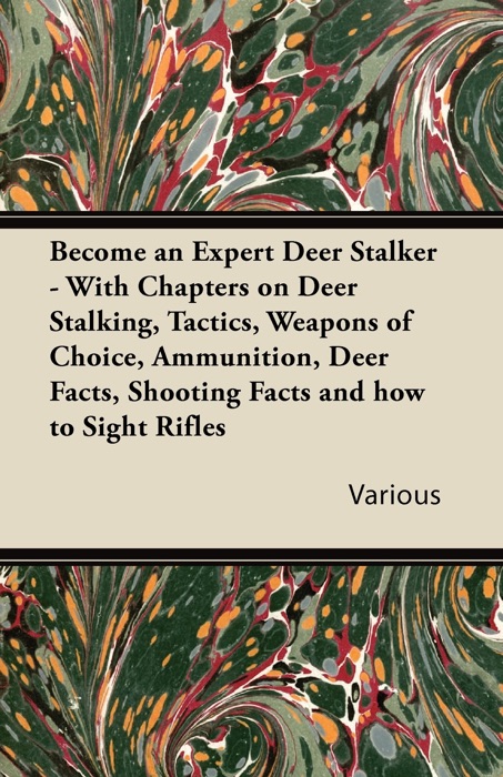 Become an Expert Deer Stalker - With Chapters On Deer Stalking, Tactics, Weapons of Choice, Ammunition, Deer Facts, Shooting Facts and How to Sight Rifles