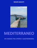 Mediterraneo - In viaggio tra Storia e Gastronomia - Renata Baruffi